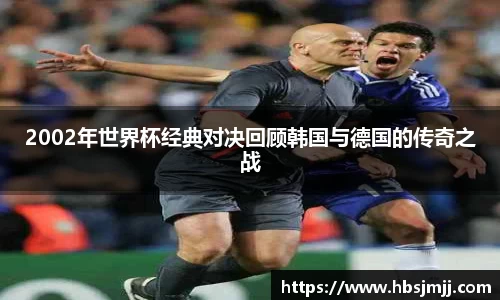 2002年世界杯经典对决回顾韩国与德国的传奇之战