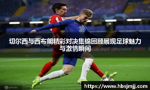 切尔西与西布朗精彩对决集锦回顾展现足球魅力与激情瞬间