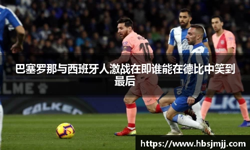 巴塞罗那与西班牙人激战在即谁能在德比中笑到最后
