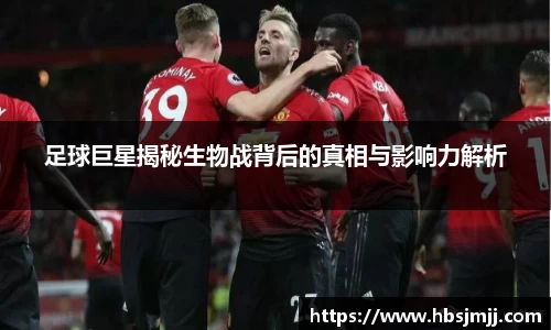 足球巨星揭秘生物战背后的真相与影响力解析