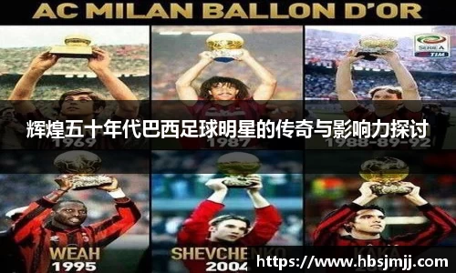 辉煌五十年代巴西足球明星的传奇与影响力探讨