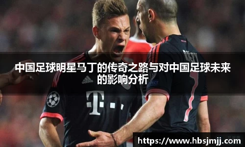中国足球明星马丁的传奇之路与对中国足球未来的影响分析