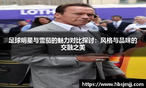 足球明星与雪茄的魅力对比探讨：风格与品味的交融之美